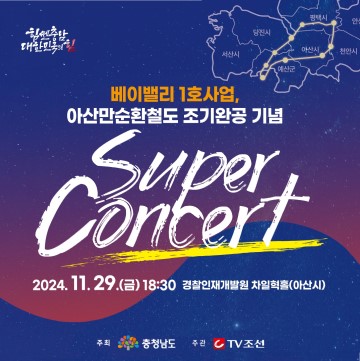 베이벨리 1호사업, 아산만순환철도 조기완공 기념 Super Concert 2024.11.29.(금) 18:30 경찰인재개발원 차일혁홀(아산시)