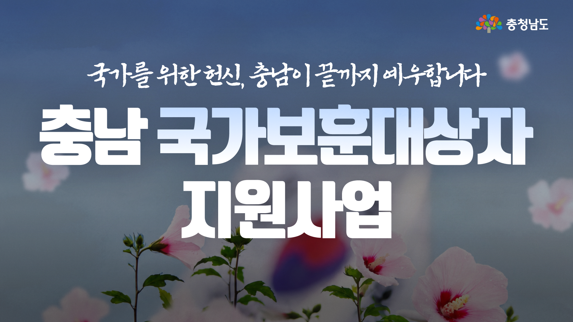 무궁화꽃과 흐릿한 태극기를 배경으로, 상단에 &ldquo;국가를 위한 헌신, 충남이 끝까지 예우합니다&rdquo;라는 문구가 배치되어 있습니다. 중앙에는 큰 흰색 글씨로 &ldquo;충남 국가보훈대상자 지원사업&rdquo; 제목이 크게 표시되어 보훈정책 안내 콘텐츠임을 강조합니다.