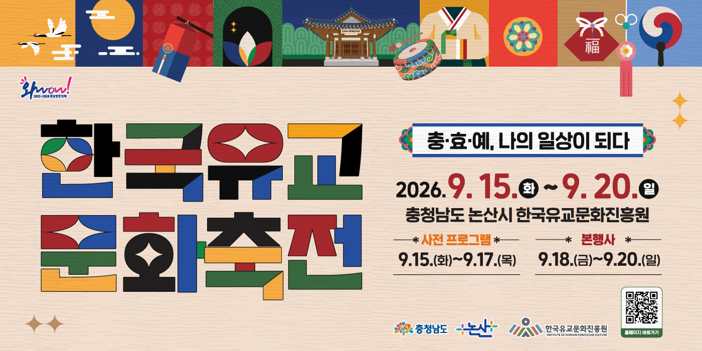 한국유교문화축전|충&middot;효&middot;예, 나의 일상이 되다|2026.9.15.(화) ~ 2026.9.20.일|충청남도 논산시 한국유교문화진흥원|사전 프로그램 : 9.15.(화) ~ 9.17.(목)|본행사 : 9.18.(금) ~ 9.20.(일)