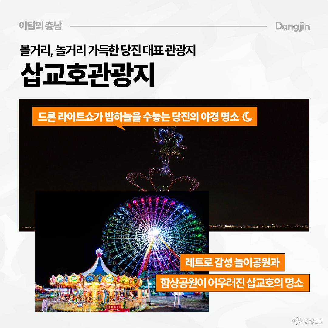 상단에는 &ldquo;볼거리, 놀거리 가득한 당진 대표 관광지 삽교호관광지&rdquo;라는 제목이 있습니다. 배경에는 밤하늘에 드론 라이트쇼가 펼쳐진 사진이 있고, 아래에는 대관람차와 회전목마가 밝게 빛나는 놀이공원 야경 사진이 겹쳐져 있습니다. 주황색 설명 문구로 드론 라이트쇼가 밤하늘을 수놓는 야경 명소이자 레트로 감성 놀이공원과 함상공원이 어우러진 삽교호의 명소라고 소개합니다.