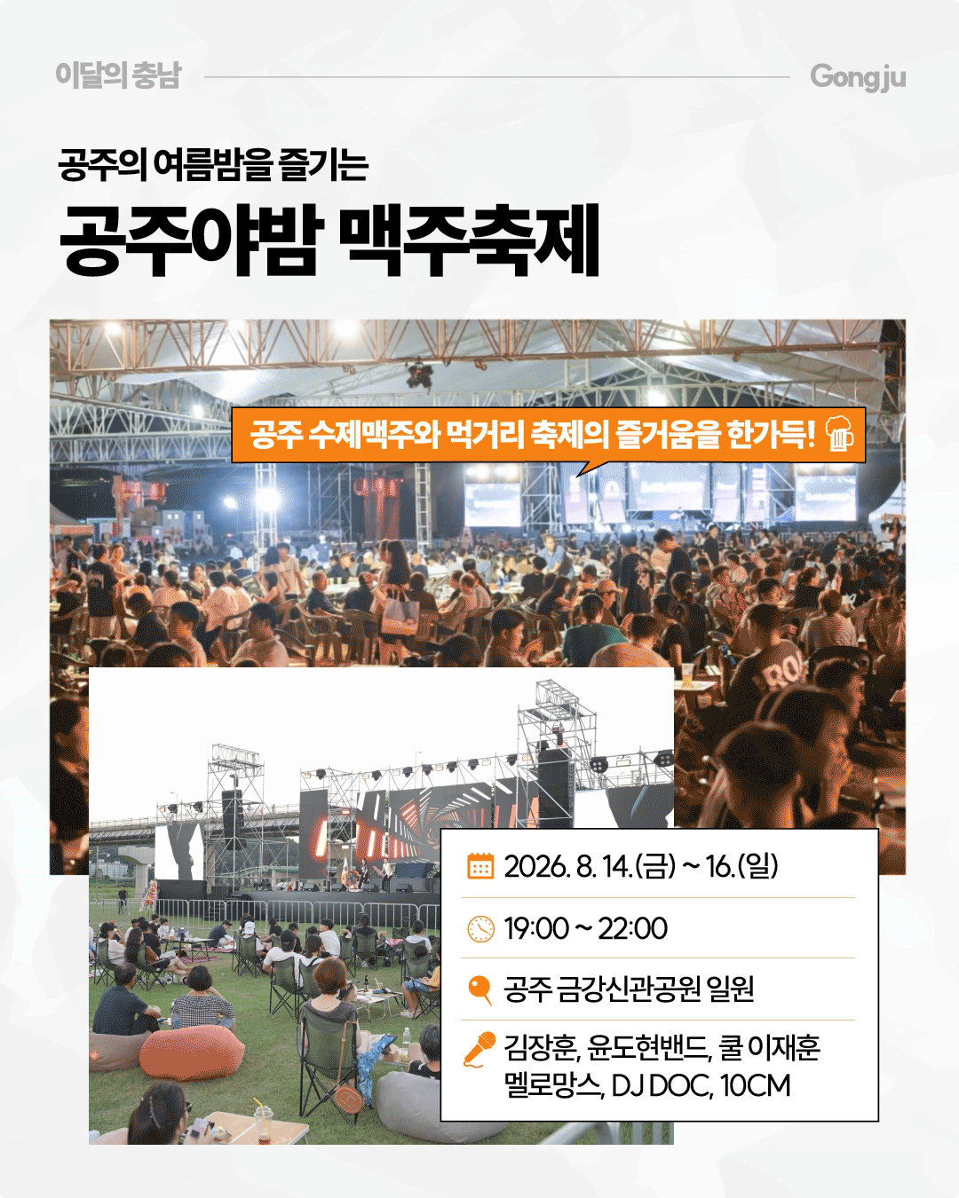 &lsquo;공주의 여름밤을 즐기는 공주야밤 맥주축제&rsquo;라는 제목 아래 대형 천막과 무대 앞에 많은 방문객이 모여 음식과 맥주를 즐기는 야간 축제 사진이 크게 배치되어 있습니다. 행사는 2026년 8월 14일부터 16일까지 오후 7시부터 10시까지 공주 금강신관공원 일원에서 열리며, 김장훈&middot;윤도현밴드&middot;쿨 이재훈&middot;멜로망스&middot;DJ DOC&middot;10CM 등의 출연진이 안내되어 있습니다.