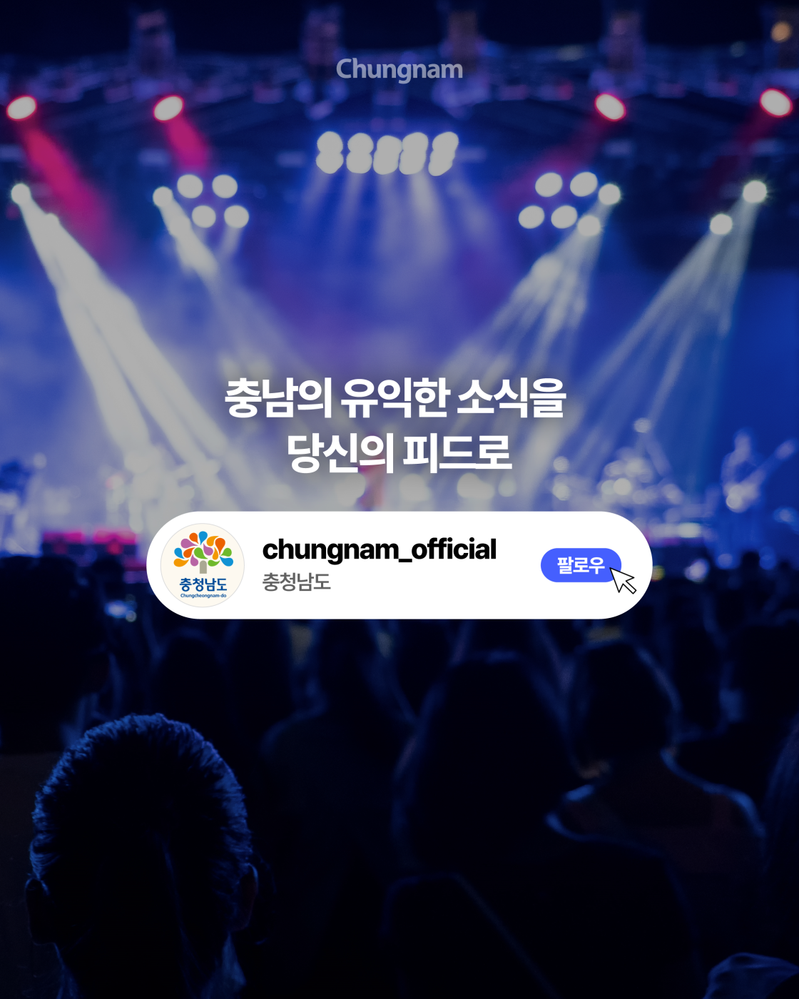 푸른색과 보라색 무대 조명이 비치는 공연장과 관객들의 실루엣을 배경으로 &lsquo;충남의 유익한 소식을 당신의 피드로&rsquo;라는 문구가 중앙에 적혀 있습니다. 아래에는 충청남도 인스타그램 계정 &lsquo;chungnam_official&rsquo;과 충청남도 명칭, 파란색 &lsquo;팔로우&rsquo; 버튼이 표시되어 있습니다.