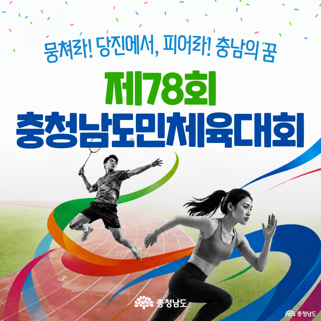 흰색 배경에 색종이 장식이 흩어진 가운데 &lsquo;뭉쳐라! 당진에서, 피어라! 충남의 꿈 제78회 충청남도민체육대회&rsquo;라는 문구가 크게 적혀 있습니다. 육상 트랙 위에서 배드민턴 라켓을 들고 뛰어오른 선수와 전력 질주하는 선수를 흑백 사진으로 배치하고, 주변에는 초록&middot;주황&middot;파랑&middot;분홍색의 곡선 리본 그래픽을 더해 역동적인 체육대회 분위기를 표현했습니다.