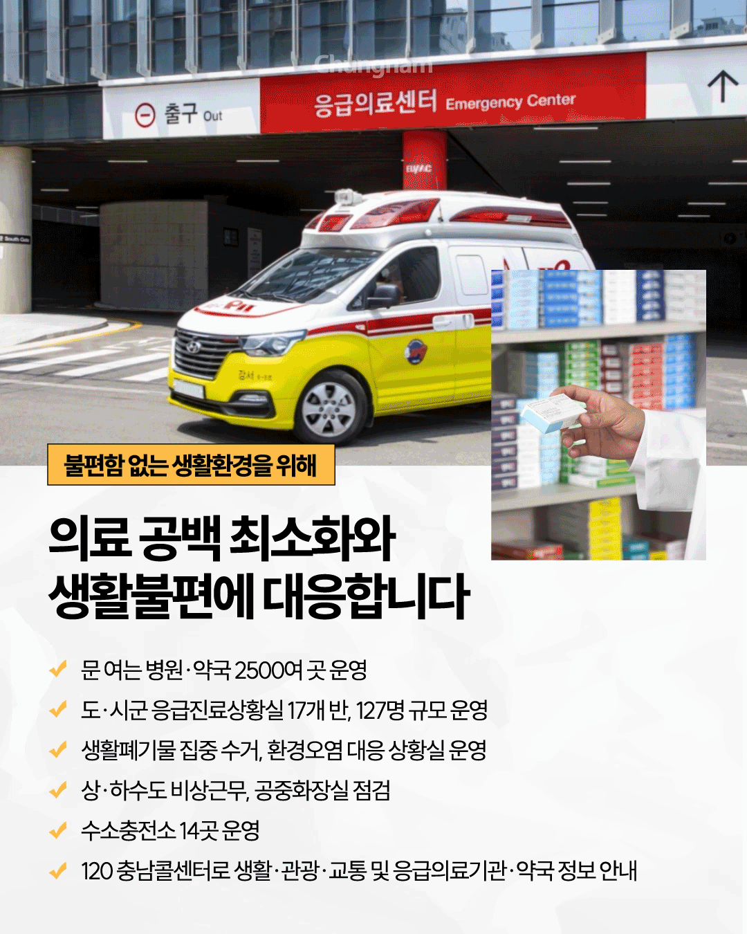 응급의료센터 출입구 앞에 119 구급차가 서 있는 모습과 약국에서 약사가 의약품 상자를 들고 있는 사진이 함께 배치되어 있으며, &lsquo;불편함 없는 생활환경을 위해 의료 공백 최소화와 생활불편에 대응합니다&rsquo;라는 제목이 적혀 있습니다. 문 여는 병원&middot;약국 2,500여 곳 운영, 도&middot;시군 응급진료상황실 17개 반 127명 운영, 생활폐기물 집중 수거와 환경오염 대응 상황실 운영, 상&middot;하수도 비상근무와 공중화장실 점검, 수소충전소 14곳 운영, 120 충남콜센터를 통한 생활&middot;관광&middot;교통 및 응급의료기관&middot;약국 정보 안내 내용을 담고 있습니다.