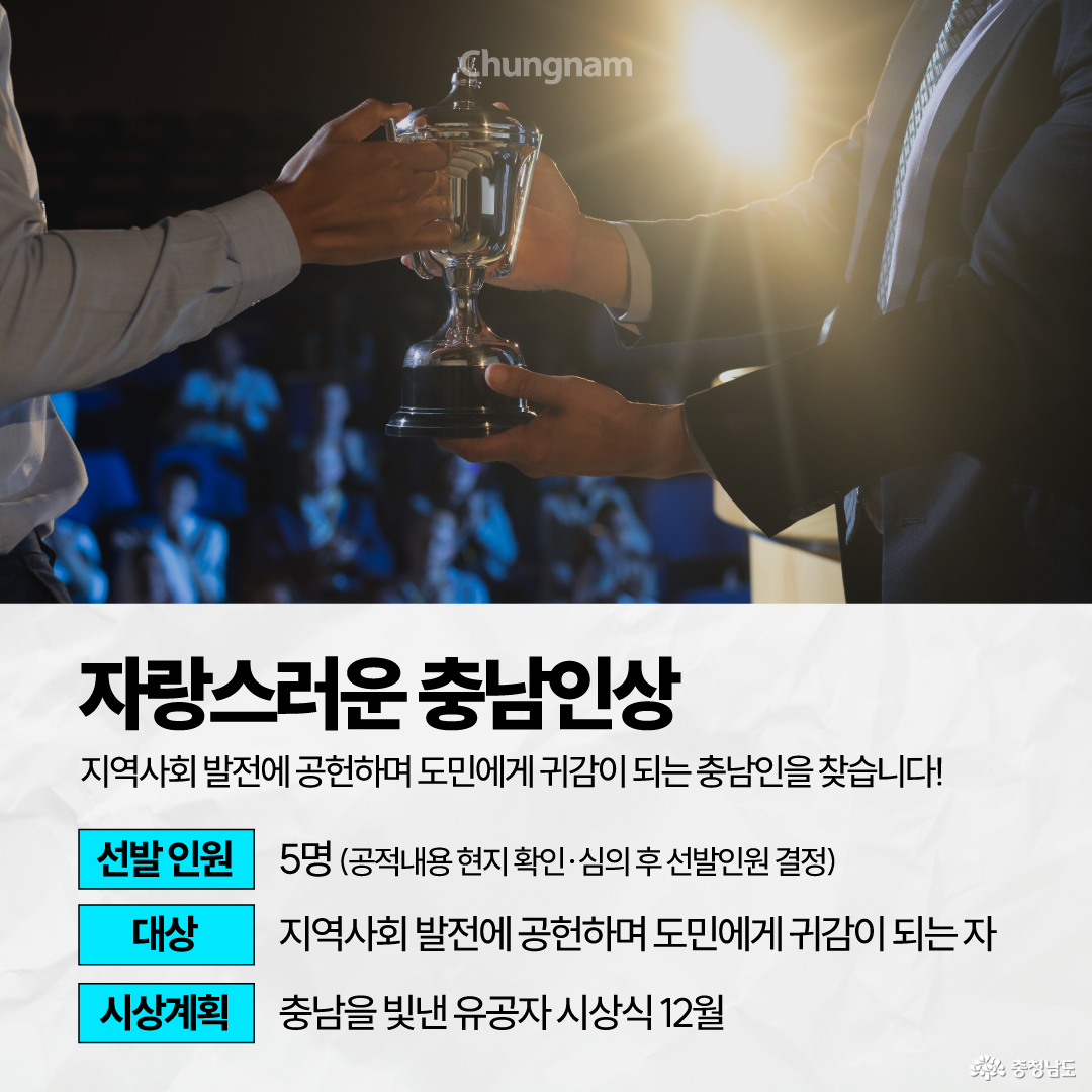 상단에는 무대에서 두 사람이 은색 트로피를 주고받는 장면이 있고, 뒤쪽에는 관객과 강한 조명이 보입니다. 하단에는 &lsquo;자랑스러운 충남인상&rsquo;이라는 제목과 함께 지역사회 발전에 공헌하며 도민에게 귀감이 되는 사람을 찾는다는 내용, 선발 인원 5명, 대상은 지역사회 발전에 공헌하며 도민에게 귀감이 되는 자, 시상은 12월 &lsquo;충남을 빛낸 유공자 시상식&rsquo;에서 진행한다는 내용이 안내되어 있습니다.