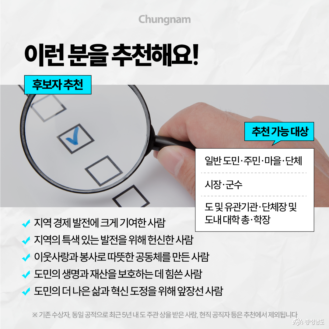 체크 표시가 된 선택지를 돋보기로 살펴보는 손 사진을 배경으로 &lsquo;이런 분을 추천해요!&rsquo;라는 제목이 크게 적혀 있습니다. 추천 대상은 지역 경제 발전에 크게 기여한 사람, 지역의 특색 있는 발전을 위해 헌신한 사람, 이웃사랑과 봉사로 따뜻한 공동체를 만든 사람, 도민의 생명과 재산 보호에 힘쓴 사람, 도민의 더 나은 삶과 혁신 도정을 위해 앞장선 사람이며, 일반 도민&middot;주민&middot;마을&middot;단체, 시장&middot;군수, 도 및 유관기관&middot;단체장, 도내 대학 총&middot;학장이 추천할 수 있습니다. 기존 수상자, 동일 공적으로 최근 5년 내 도 주관 상을 받은 사람, 현직 공직자 등은 추천에서 제외된다고 안내합니다.