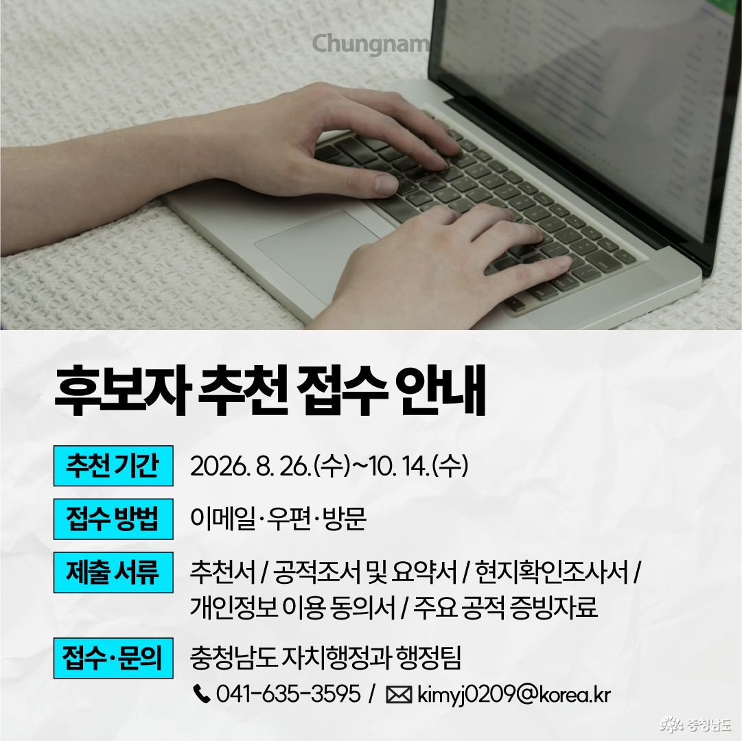 상단에는 노트북 키보드를 사용하는 두 손의 사진이 있고, 하단에는 &lsquo;후보자 추천 접수 안내&rsquo;라는 제목과 세부 접수 정보가 정리되어 있습니다. 추천기간은 2026년 8월 26일부터 10월 14일까지이며 이메일&middot;우편&middot;방문으로 접수하고, 추천서&middot;공적조서 및 요약서&middot;현지확인조사서&middot;개인정보 이용 동의서&middot;주요 공적 증빙자료를 제출해야 합니다. 접수&middot;문의처는 충청남도 자치행정과 행정팀이며 전화 041-635-3595, 이메일 kimyj0209@korea.kr로 안내되어 있습니다.