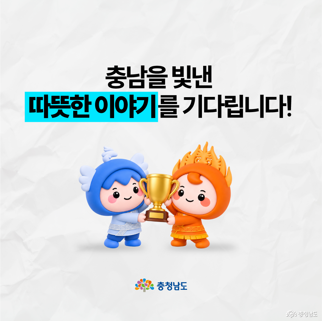 흰색 배경 중앙에 충청남도 캐릭터 청이와 나미가 나란히 서서 하나의 금색 트로피를 함께 들고 있는 모습이 배치되어 있습니다. 상단에는 &lsquo;충남을 빛낸 따뜻한 이야기를 기다립니다!&rsquo;라는 문구가 크게 적혀 있으며, 하단에는 충청남도 로고가 있습니다.