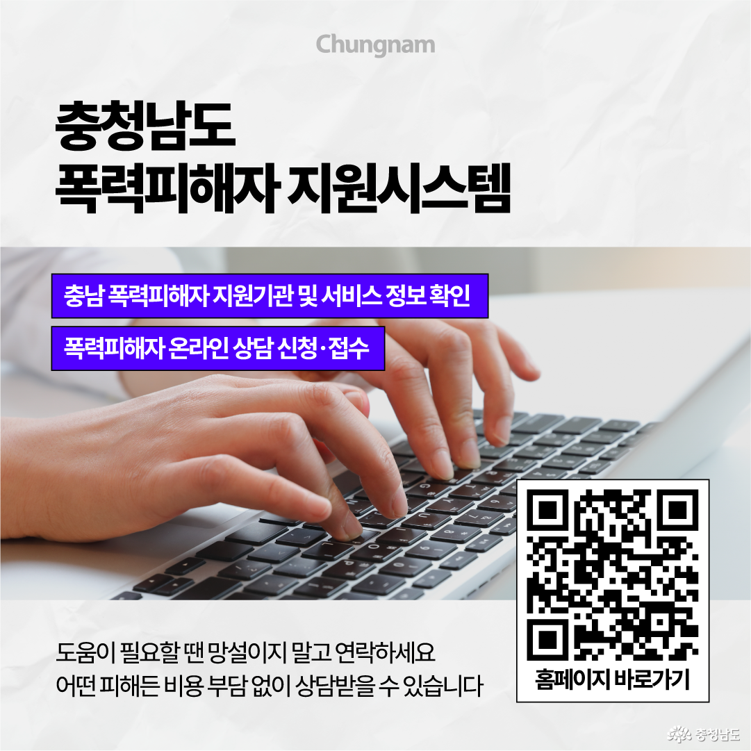 노트북을 사용하는 손과 QR코드를 배경으로 &lsquo;충청남도 폭력피해자 지원시스템&rsquo;을 안내합니다. 충남 폭력피해자 지원기관과 서비스 정보를 확인하고 온라인 상담을 신청&middot;접수할 수 있으며, 도움이 필요할 때 망설이지 말고 연락하면 어떤 피해든 비용 부담 없이 상담받을 수 있다는 내용을 담고 있습니다.